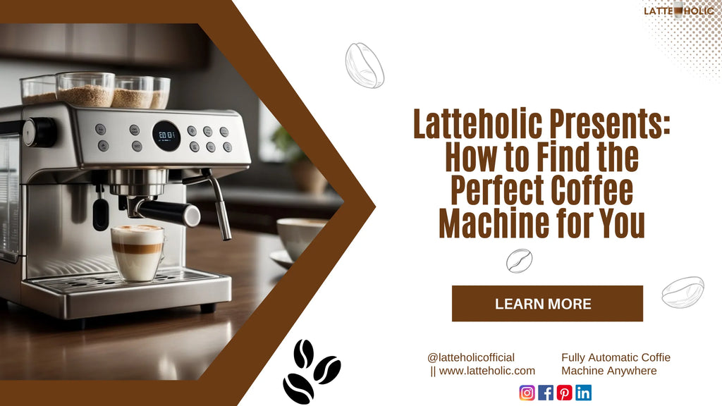 Latteholic Presents: How to Find the Perfect Coffee Machine for You
